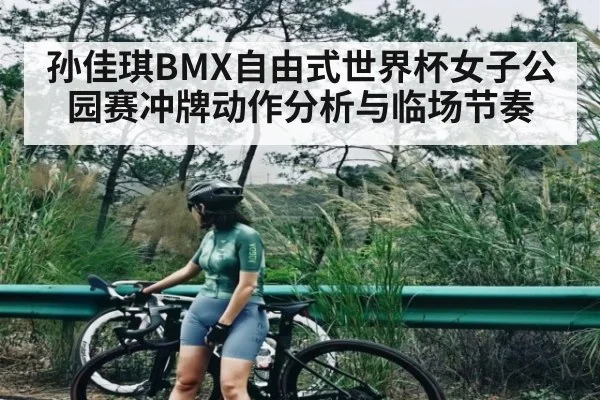 孙佳琪BMX自由式世界杯女子公园赛冲牌动作分析与临场节奏