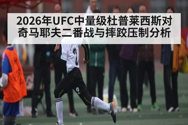 2026年UFC中量级杜普莱西斯对奇马耶夫二番战与摔跤压制分析