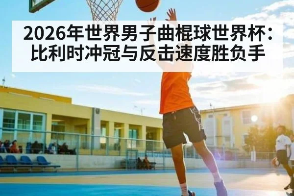 2026年世界男子曲棍球世界杯：比利时冲冠与反击速度胜负手