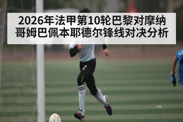 2026年法甲第10轮巴黎对摩纳哥姆巴佩本耶德尔锋线对决分析
